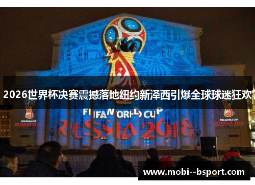 2026世界杯决赛震撼落地纽约新泽西引爆全球球迷狂欢 2026世界杯决赛震撼落地纽约新泽西引爆全球球迷狂欢