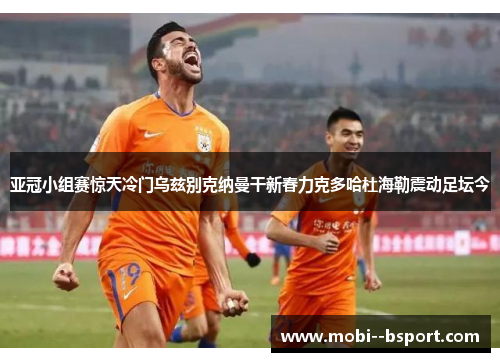 亚冠小组赛惊天冷门乌兹别克纳曼干新春力克多哈杜海勒震动足坛今