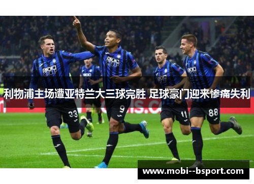 利物浦主场遭亚特兰大三球完胜 足球豪门迎来惨痛失利 利物浦主场遭亚特兰大三球完胜 足球豪门迎来惨痛失利