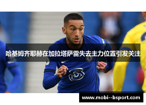 哈基姆齐耶赫在加拉塔萨雷失去主力位置引发关注