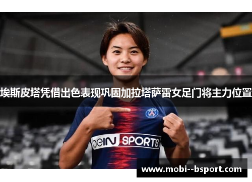 埃斯皮塔凭借出色表现巩固加拉塔萨雷女足门将主力位置 埃斯皮塔凭借出色表现巩固加拉塔萨雷女足门将主力位置