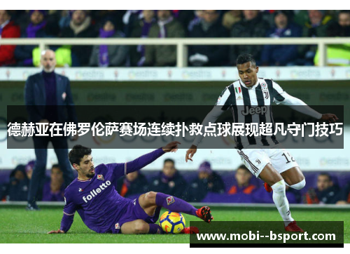 德赫亚在佛罗伦萨赛场连续扑救点球展现超凡守门技巧