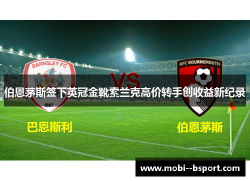 伯恩茅斯签下英冠金靴索兰克高价转手创收益新纪录 伯恩茅斯签下英冠金靴索兰克高价转手创收益新纪录