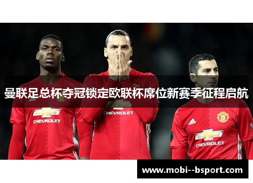 曼联足总杯夺冠锁定欧联杯席位新赛季征程启航