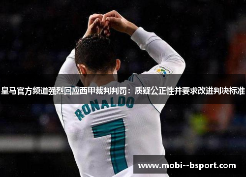 皇马官方频道强烈回应西甲裁判判罚：质疑公正性并要求改进判决标准