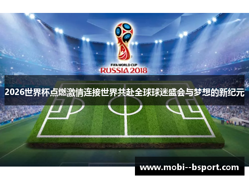 2026世界杯点燃激情连接世界共赴全球球迷盛会与梦想的新纪元