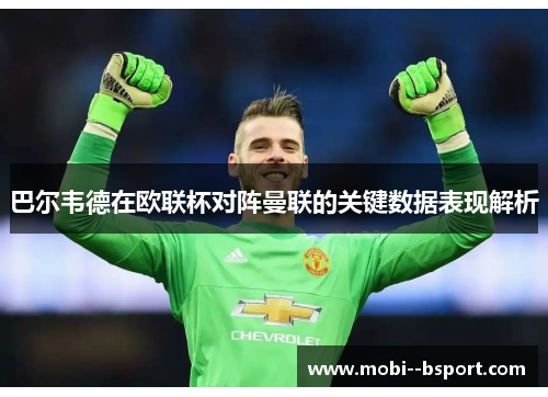 巴尔韦德在欧联杯对阵曼联的关键数据表现解析 巴尔韦德在欧联杯对阵曼联的关键数据表现解析