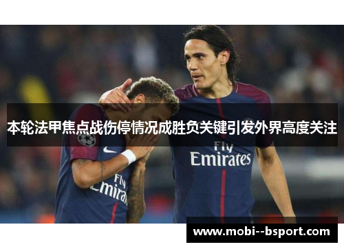 本轮法甲焦点战伤停情况成胜负关键引发外界高度关注
