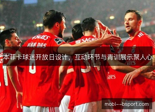 本菲卡球迷开放日设计，互动环节与青训展示聚人心
