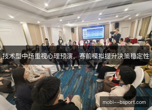 技术型中场重视心理预演，赛前模拟提升决策稳定性