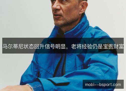 马尔蒂尼状态回升信号明显，老将经验仍是宝贵财富