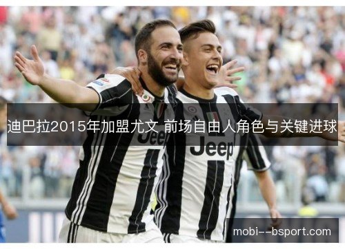 迪巴拉2015年加盟尤文 前场自由人角色与关键进球